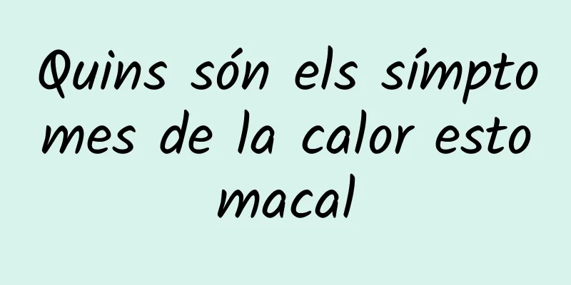 Quins són els símptomes de la calor estomacal