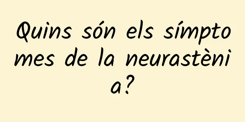 Quins són els símptomes de la neurastènia?
