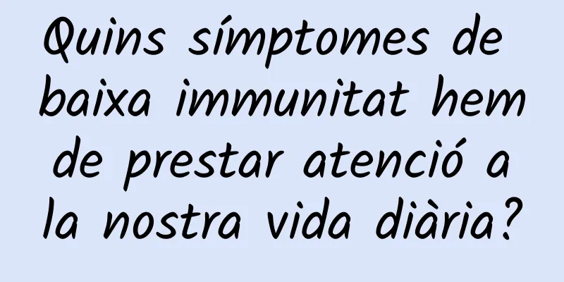 Quins símptomes de baixa immunitat hem de prestar atenció a la nostra vida diària?
