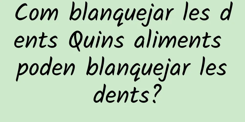 Com blanquejar les dents Quins aliments poden blanquejar les dents?
