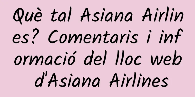 Què tal Asiana Airlines? Comentaris i informació del lloc web d'Asiana Airlines