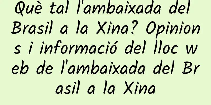 Què tal l'ambaixada del Brasil a la Xina? Opinions i informació del lloc web de l'ambaixada del Brasil a la Xina