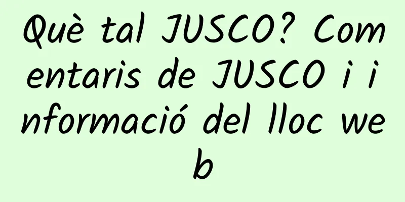 Què tal JUSCO? Comentaris de JUSCO i informació del lloc web