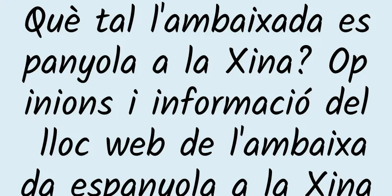 Què tal l'ambaixada espanyola a la Xina? Opinions i informació del lloc web de l'ambaixada espanyola a la Xina