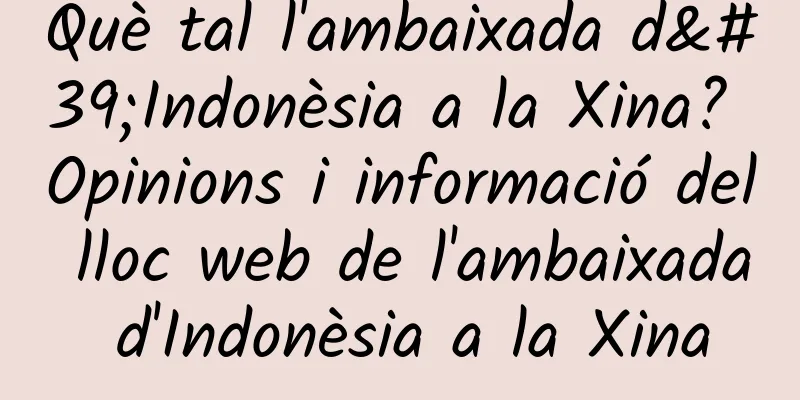 Què tal l'ambaixada d'Indonèsia a la Xina? Opinions i informació del lloc web de l'ambaixada d'Indonèsia a la Xina