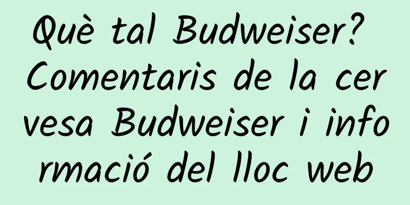 Què tal Budweiser? Comentaris de la cervesa Budweiser i informació del lloc web