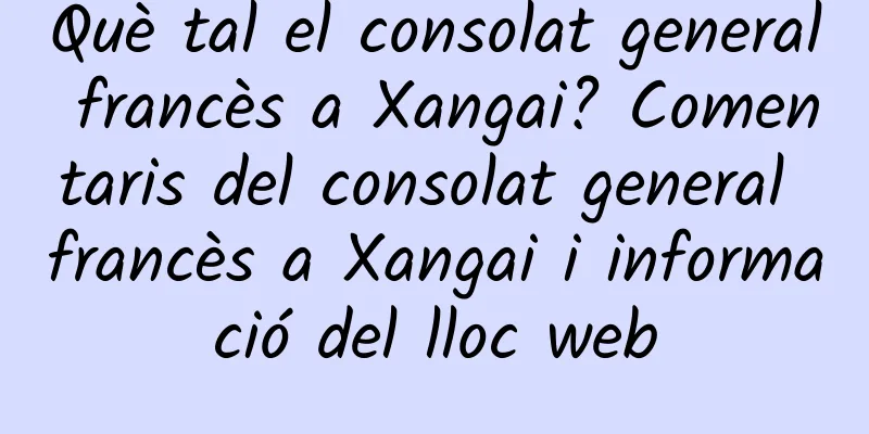 Què tal el consolat general francès a Xangai? Comentaris del consolat general francès a Xangai i informació del lloc web