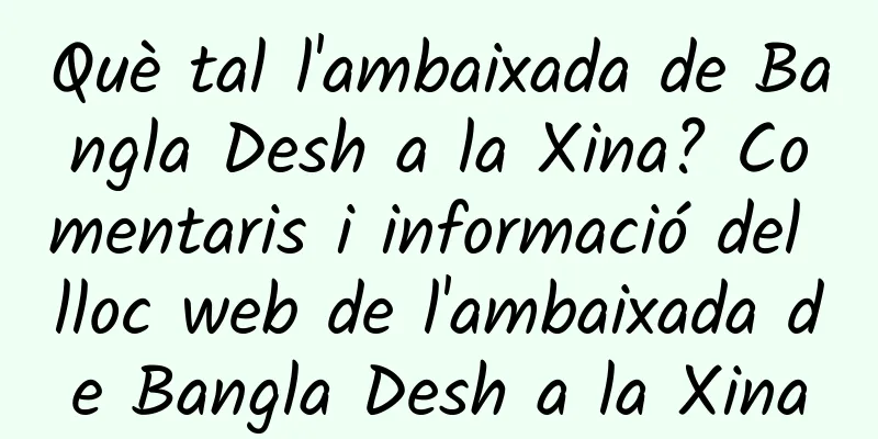 Què tal l'ambaixada de Bangla Desh a la Xina? Comentaris i informació del lloc web de l'ambaixada de Bangla Desh a la Xina