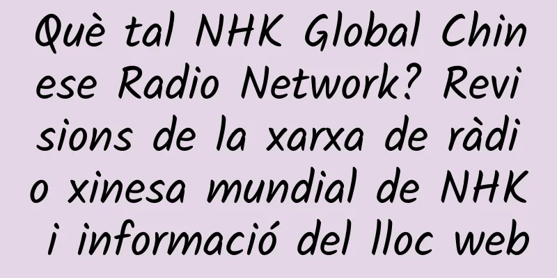 Què tal NHK Global Chinese Radio Network? Revisions de la xarxa de ràdio xinesa mundial de NHK i informació del lloc web