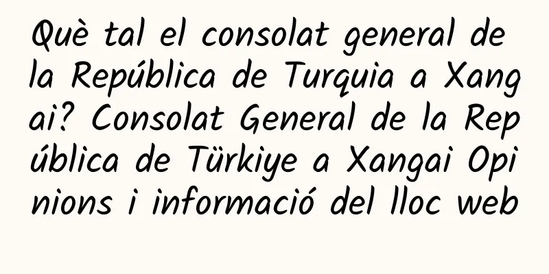 Què tal el consolat general de la República de Turquia a Xangai? Consolat General de la República de Türkiye a Xangai Opinions i informació del lloc web
