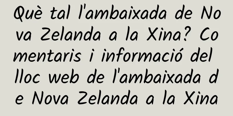 Què tal l'ambaixada de Nova Zelanda a la Xina? Comentaris i informació del lloc web de l'ambaixada de Nova Zelanda a la Xina
