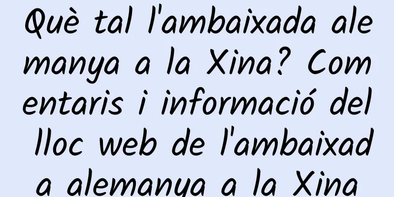 Què tal l'ambaixada alemanya a la Xina? Comentaris i informació del lloc web de l'ambaixada alemanya a la Xina
