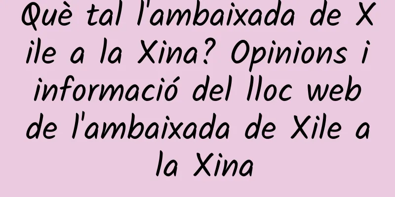Què tal l'ambaixada de Xile a la Xina? Opinions i informació del lloc web de l'ambaixada de Xile a la Xina