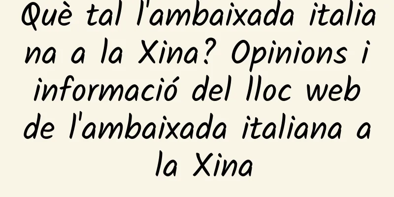 Què tal l'ambaixada italiana a la Xina? Opinions i informació del lloc web de l'ambaixada italiana a la Xina