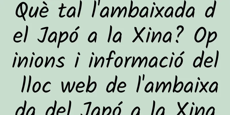 Què tal l'ambaixada del Japó a la Xina? Opinions i informació del lloc web de l'ambaixada del Japó a la Xina