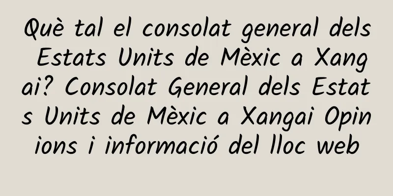 Què tal el consolat general dels Estats Units de Mèxic a Xangai? Consolat General dels Estats Units de Mèxic a Xangai Opinions i informació del lloc web