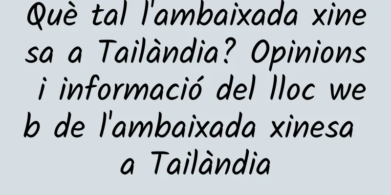 Què tal l'ambaixada xinesa a Tailàndia? Opinions i informació del lloc web de l'ambaixada xinesa a Tailàndia