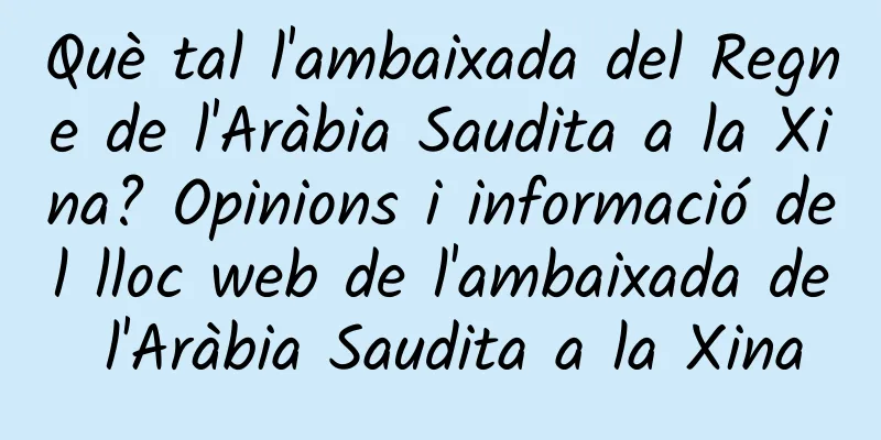 Què tal l'ambaixada del Regne de l'Aràbia Saudita a la Xina? Opinions i informació del lloc web de l'ambaixada de l'Aràbia Saudita a la Xina