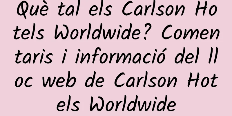 Què tal els Carlson Hotels Worldwide? Comentaris i informació del lloc web de Carlson Hotels Worldwide