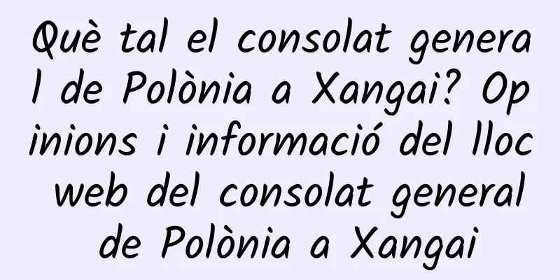 Què tal el consolat general de Polònia a Xangai? Opinions i informació del lloc web del consolat general de Polònia a Xangai