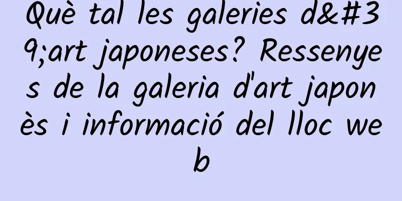 Què tal les galeries d'art japoneses? Ressenyes de la galeria d'art japonès i informació del lloc web