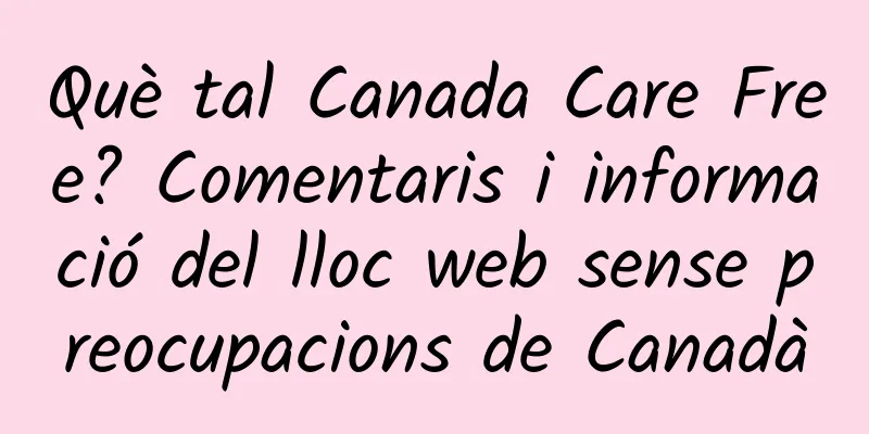Què tal Canada Care Free? Comentaris i informació del lloc web sense preocupacions de Canadà