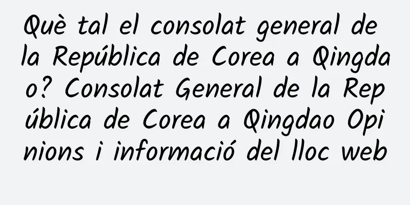 Què tal el consolat general de la República de Corea a Qingdao? Consolat General de la República de Corea a Qingdao Opinions i informació del lloc web