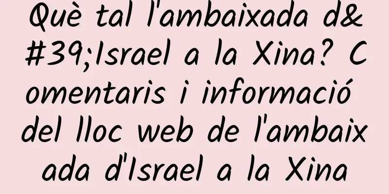 Què tal l'ambaixada d'Israel a la Xina? Comentaris i informació del lloc web de l'ambaixada d'Israel a la Xina