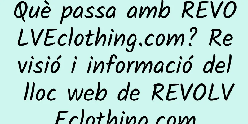Què passa amb REVOLVEclothing.com? Revisió i informació del lloc web de REVOLVEclothing.com