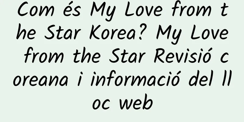 Com és My Love from the Star Korea? My Love from the Star Revisió coreana i informació del lloc web