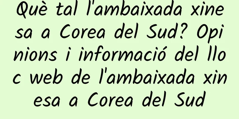 Què tal l'ambaixada xinesa a Corea del Sud? Opinions i informació del lloc web de l'ambaixada xinesa a Corea del Sud