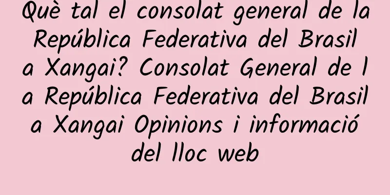 Què tal el consolat general de la República Federativa del Brasil a Xangai? Consolat General de la República Federativa del Brasil a Xangai Opinions i informació del lloc web