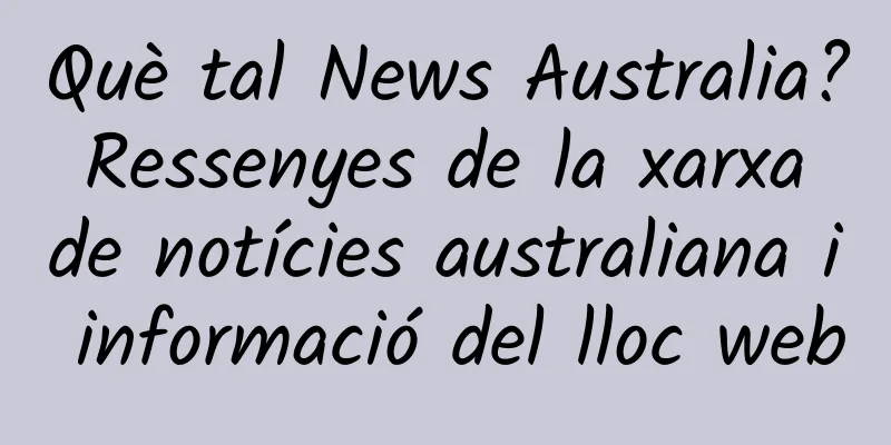 Què tal News Australia? Ressenyes de la xarxa de notícies australiana i informació del lloc web