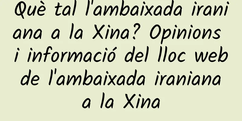 Què tal l'ambaixada iraniana a la Xina? Opinions i informació del lloc web de l'ambaixada iraniana a la Xina