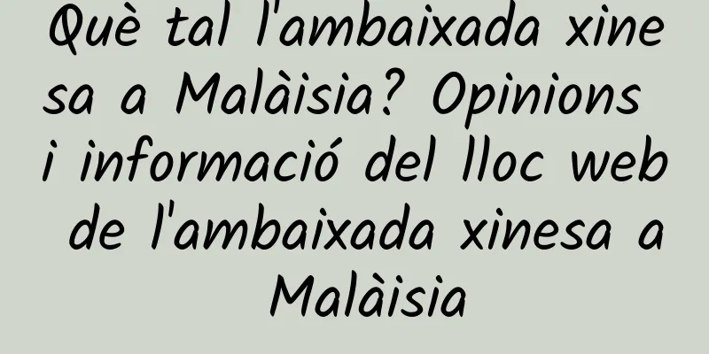 Què tal l'ambaixada xinesa a Malàisia? Opinions i informació del lloc web de l'ambaixada xinesa a Malàisia