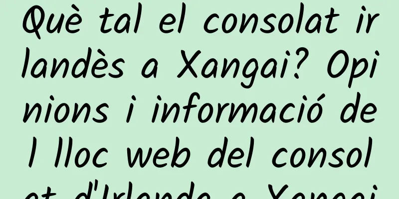 Què tal el consolat irlandès a Xangai? Opinions i informació del lloc web del consolat d'Irlanda a Xangai
