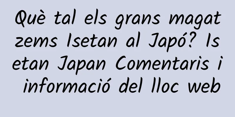 Què tal els grans magatzems Isetan al Japó? Isetan Japan Comentaris i informació del lloc web