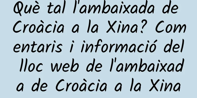 Què tal l'ambaixada de Croàcia a la Xina? Comentaris i informació del lloc web de l'ambaixada de Croàcia a la Xina