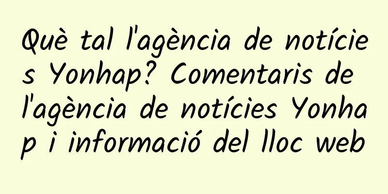 Què tal l'agència de notícies Yonhap? Comentaris de l'agència de notícies Yonhap i informació del lloc web