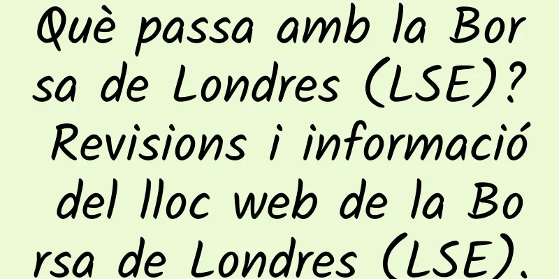 Què passa amb la Borsa de Londres (LSE)? Revisions i informació del lloc web de la Borsa de Londres (LSE).