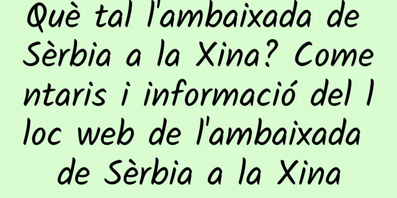 Què tal l'ambaixada de Sèrbia a la Xina? Comentaris i informació del lloc web de l'ambaixada de Sèrbia a la Xina