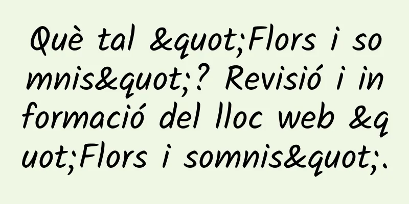 Què tal "Flors i somnis"? Revisió i informació del lloc web "Flors i somnis".