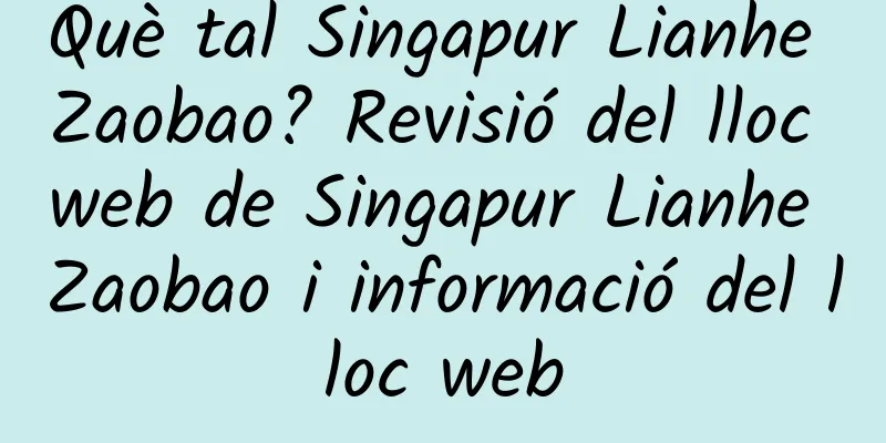 Què tal Singapur Lianhe Zaobao? Revisió del lloc web de Singapur Lianhe Zaobao i informació del lloc web