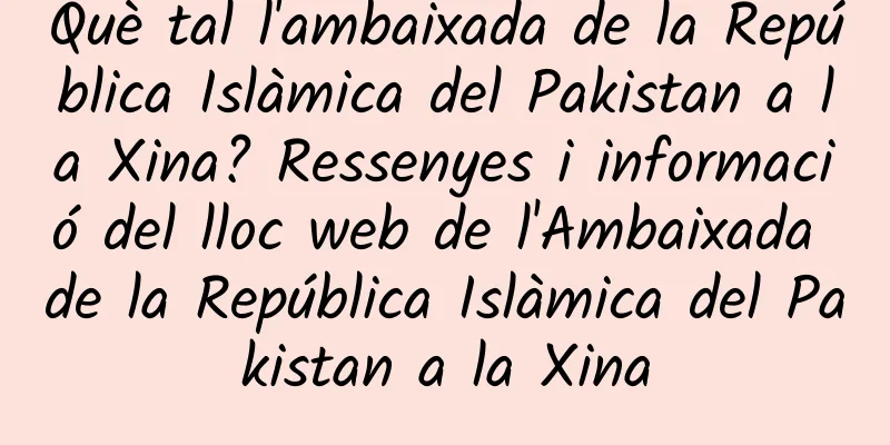 Què tal l'ambaixada de la República Islàmica del Pakistan a la Xina? Ressenyes i informació del lloc web de l'Ambaixada de la República Islàmica del Pakistan a la Xina
