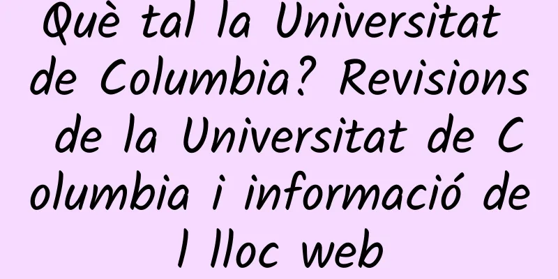 Què tal la Universitat de Columbia? Revisions de la Universitat de Columbia i informació del lloc web