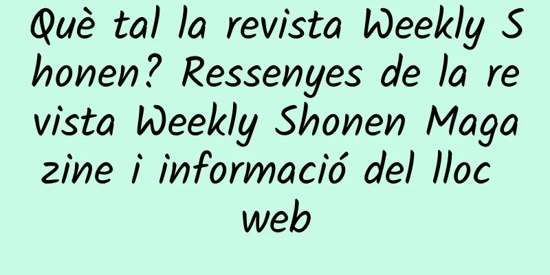 Què tal la revista Weekly Shonen? Ressenyes de la revista Weekly Shonen Magazine i informació del lloc web