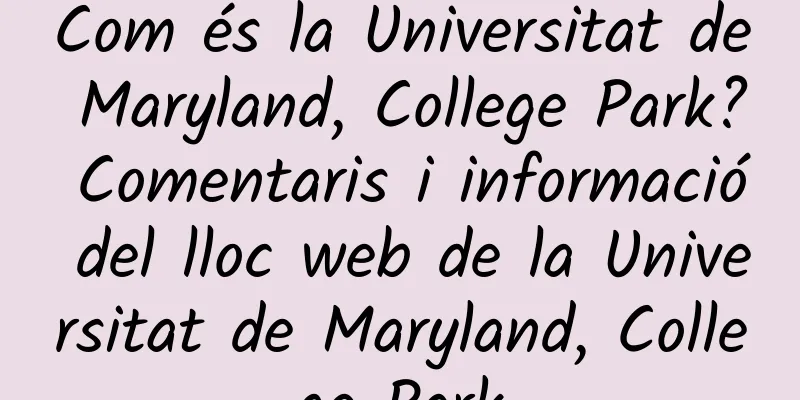 Com és la Universitat de Maryland, College Park? Comentaris i informació del lloc web de la Universitat de Maryland, College Park
