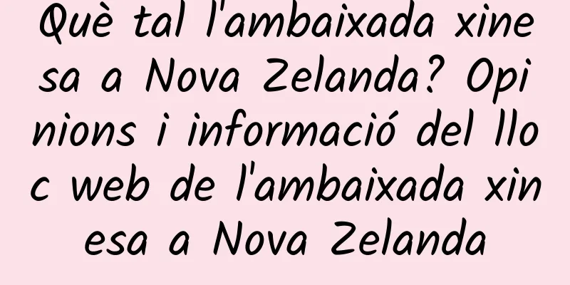 Què tal l'ambaixada xinesa a Nova Zelanda? Opinions i informació del lloc web de l'ambaixada xinesa a Nova Zelanda