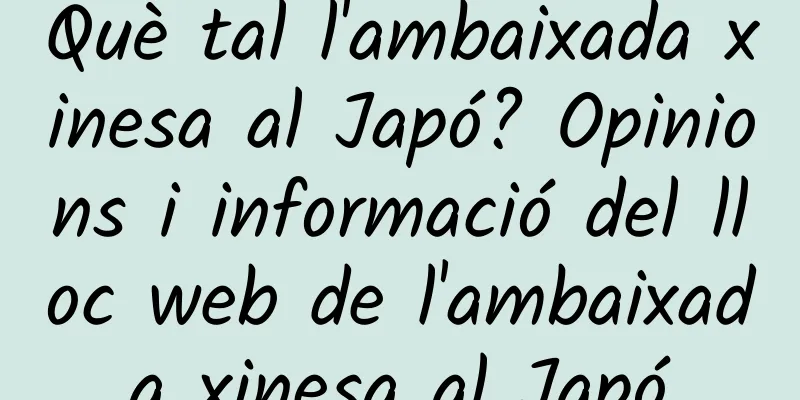Què tal l'ambaixada xinesa al Japó? Opinions i informació del lloc web de l'ambaixada xinesa al Japó