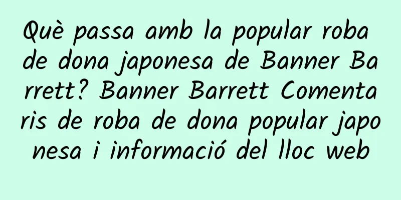 Què passa amb la popular roba de dona japonesa de Banner Barrett? Banner Barrett Comentaris de roba de dona popular japonesa i informació del lloc web